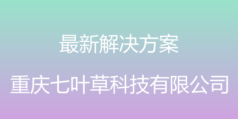 最新解决方案 - 重庆七叶草科技有限公司