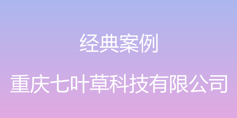 经典案例 - 重庆七叶草科技有限公司