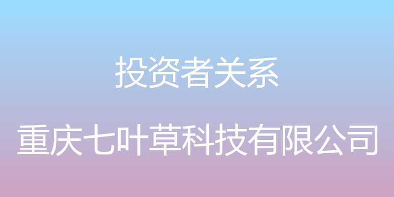 投资者关系 - 重庆七叶草科技有限公司