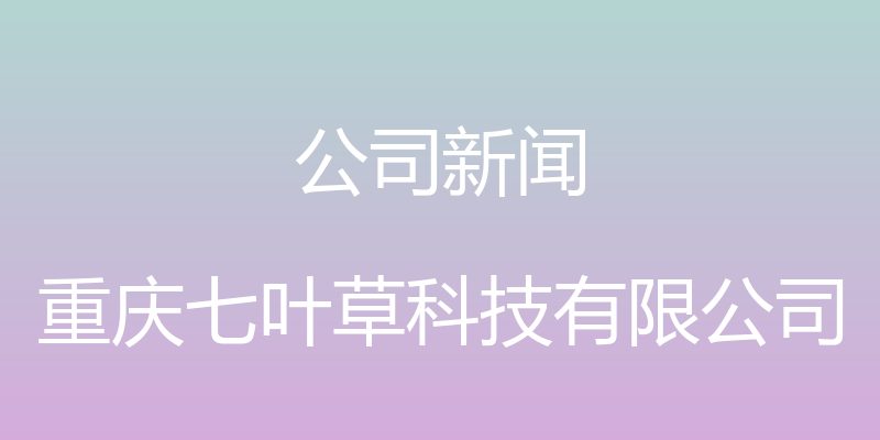 公司新闻 - 重庆七叶草科技有限公司