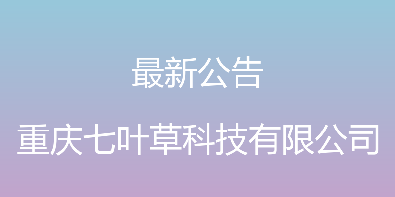 最新公告 - 重庆七叶草科技有限公司